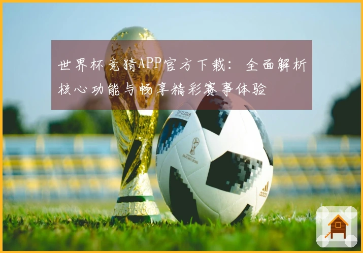 世界杯竞猜APP官方下载:全面解析核心功能与畅享精彩赛事体验
