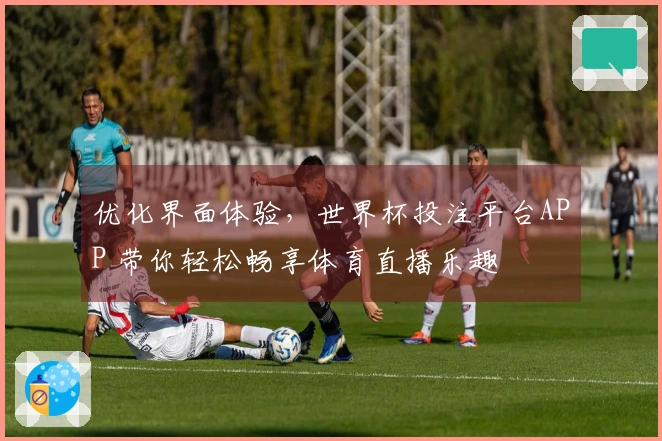 优化界面体验，世界杯投注平台APP 带你轻松畅享体育直播乐趣