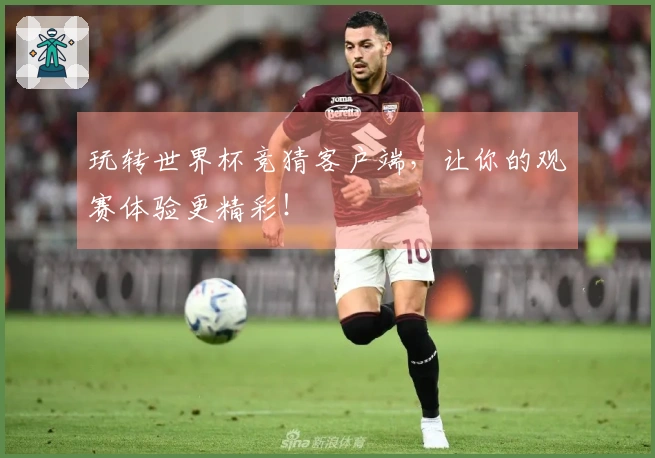 玩转世界杯竞猜客户端,让你的观赛体验更精彩!