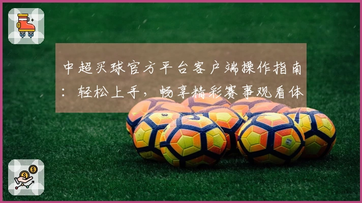 中超买球官方平台客户端操作指南：轻松上手，畅享精彩赛事观看体验