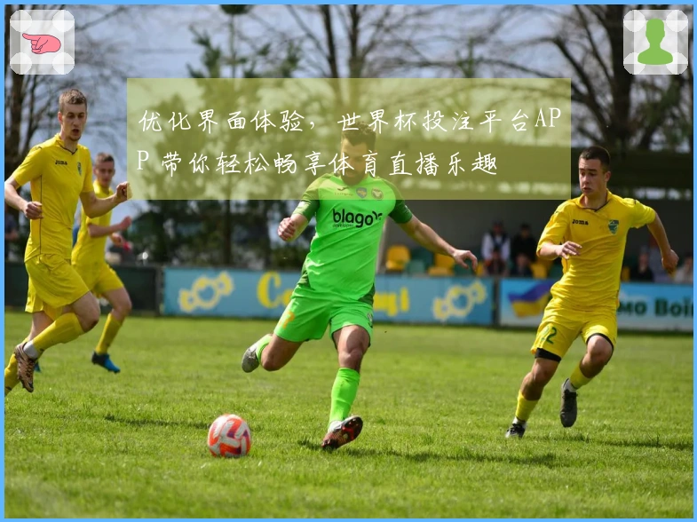 优化界面体验,世界杯投注平台APP 带你轻松畅享体育直播乐趣