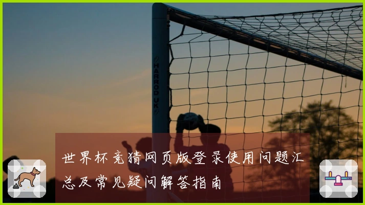 世界杯竞猜网页版登录使用问题汇总及常见疑问解答指南