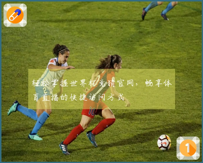 轻松掌握世界杯竞猜官网，畅享体育直播的快捷访问方式