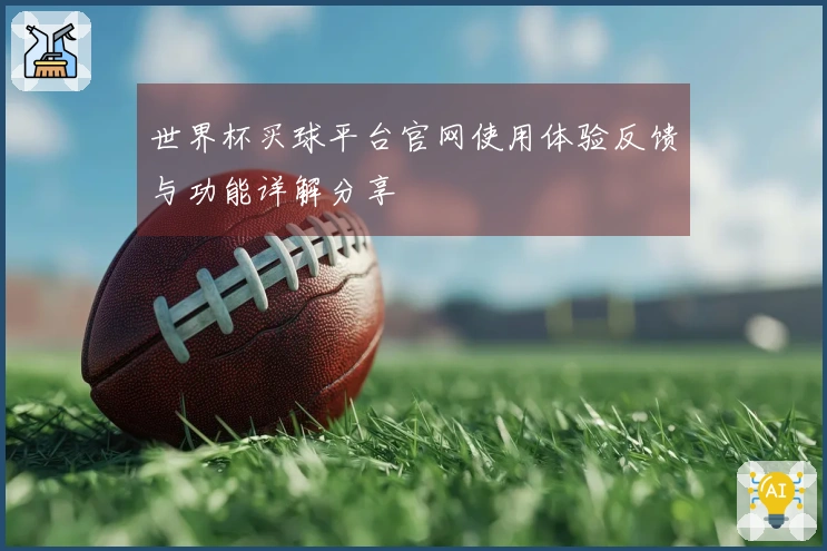 世界杯买球平台官网使用体验反馈与功能详解分享