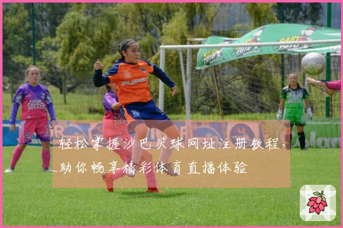 轻松掌握沙巴买球网址注册教程，助你畅享精彩体育直播体验