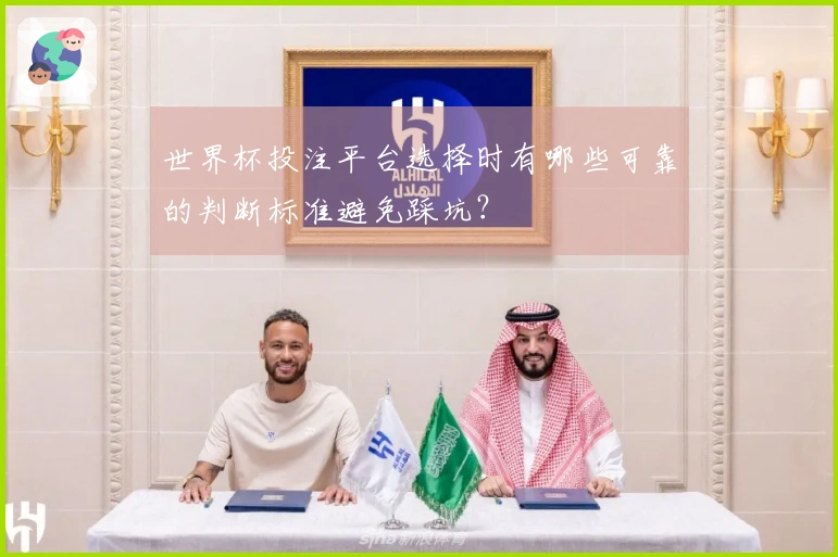 世界杯投注平台选择时有哪些可靠的判断标准避免踩坑？