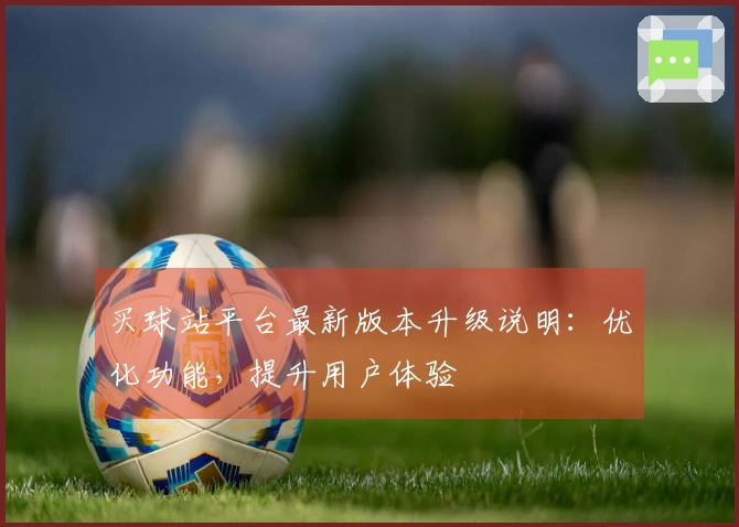 买球站平台最新版本升级说明：优化功能，提升用户体验