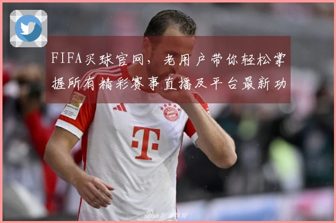FIFA买球官网，老用户带你轻松掌握所有精彩赛事直播及平台最新功能。