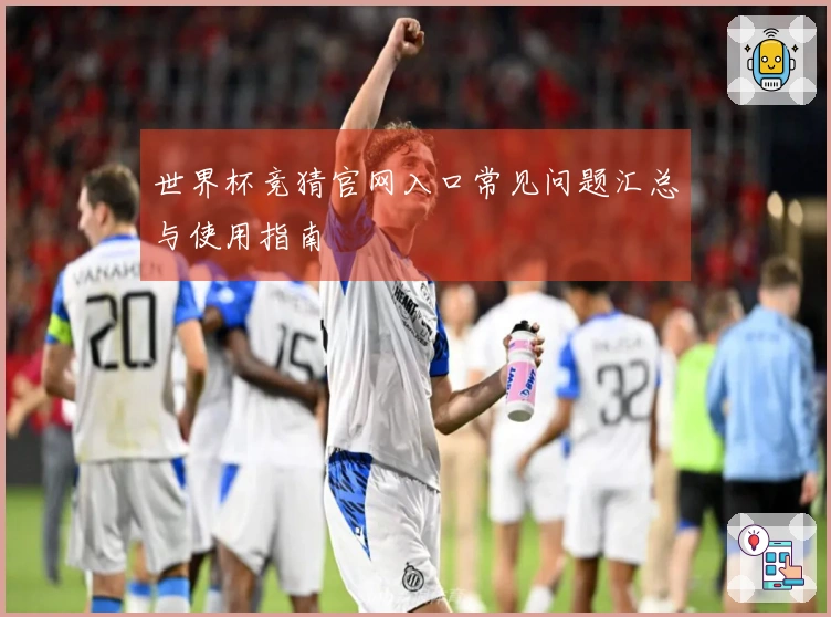 世界杯竞猜官网入口常见问题汇总与使用指南