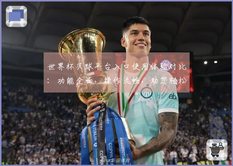 世界杯买球平台入口使用体验对比：功能全面，操作流畅，助您轻松畅享精彩赛事