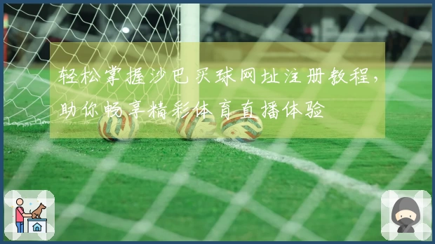 轻松掌握沙巴买球网址注册教程，助你畅享精彩体育直播体验