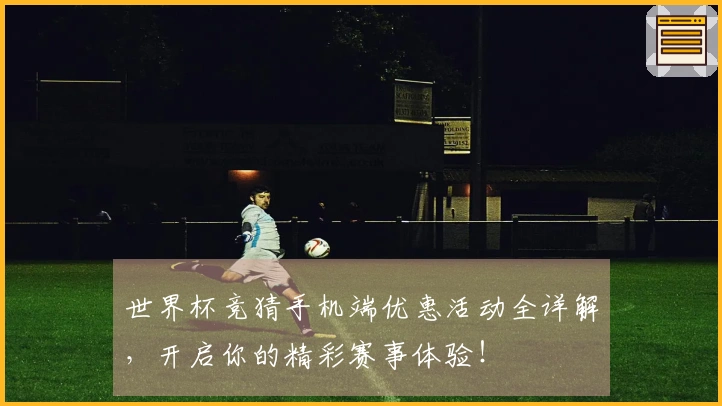 世界杯竞猜手机端优惠活动全详解，开启你的精彩赛事体验！