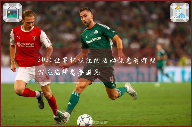 2026世界杯投注的活动优惠有哪些常见陷阱需要避免