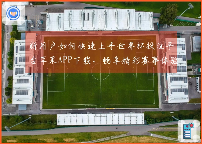新用户如何快速上手世界杯投注平台苹果APP下载,畅享精彩赛事体验