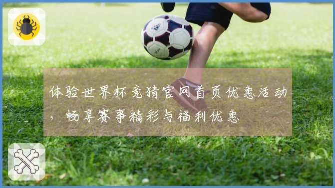 体验世界杯竞猜官网首页优惠活动,畅享赛事精彩与福利优惠