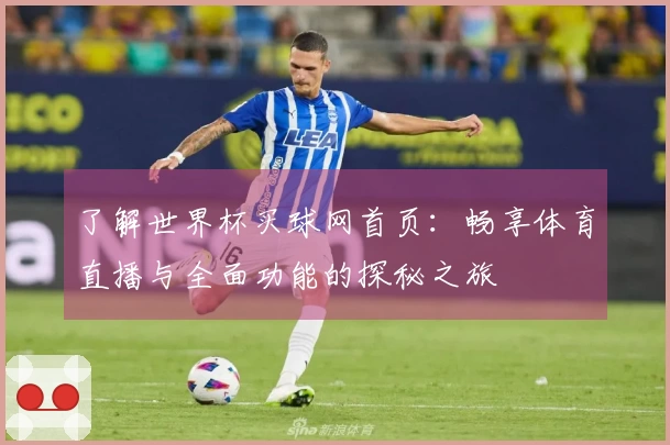 了解世界杯买球网首页：畅享体育直播与全面功能的探秘之旅