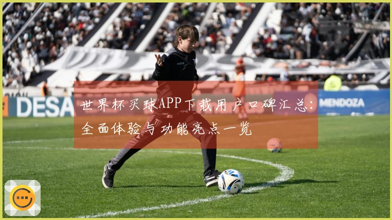世界杯买球APP下载用户口碑汇总：全面体验与功能亮点一览