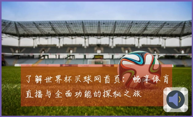了解世界杯买球网首页：畅享体育直播与全面功能的探秘之旅