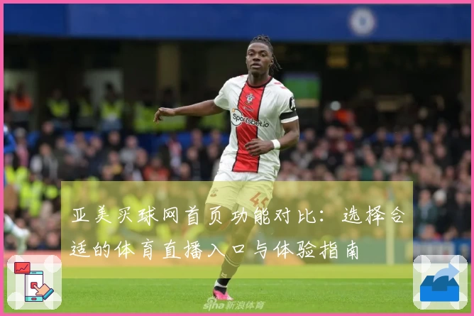 亚美买球网首页功能对比：选择合适的体育直播入口与体验指南